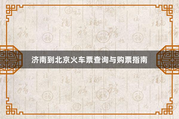 济南到北京火车票查询与购票指南