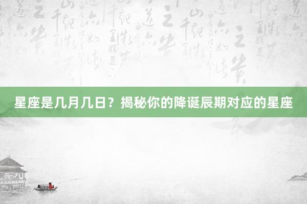 星座是几月几日？揭秘你的降诞辰期对应的星座